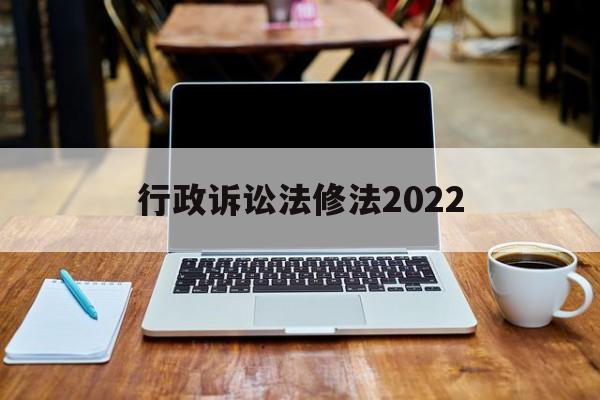 行政诉讼法修法2022(2021年新修订的行政诉讼法)
